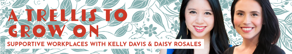 A Trellis to Grow On: Supportive Workplaces with Kelly Davis and Daisy Rosales